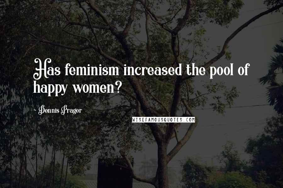 Dennis Prager Quotes: Has feminism increased the pool of happy women?