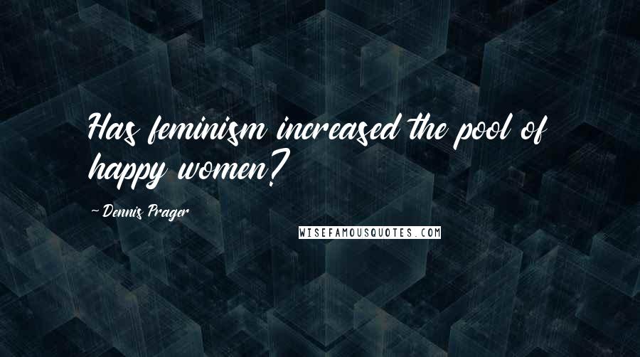 Dennis Prager Quotes: Has feminism increased the pool of happy women?