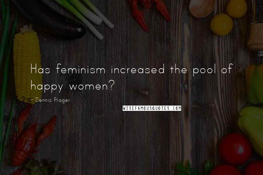 Dennis Prager Quotes: Has feminism increased the pool of happy women?