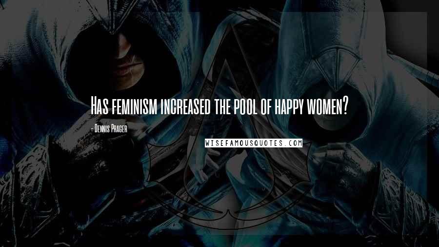 Dennis Prager Quotes: Has feminism increased the pool of happy women?