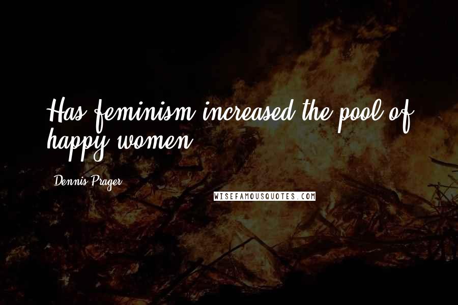 Dennis Prager Quotes: Has feminism increased the pool of happy women?