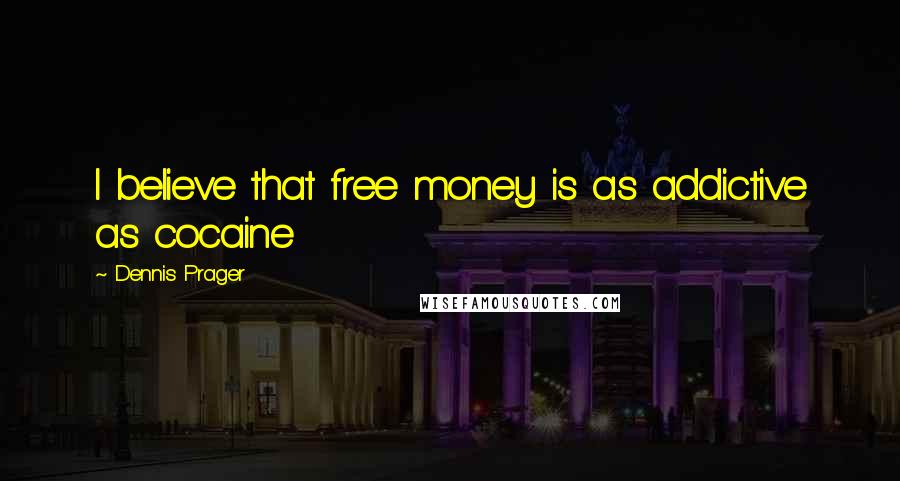 Dennis Prager Quotes: I believe that free money is as addictive as cocaine