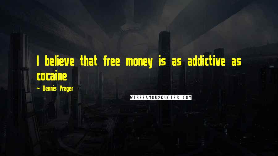 Dennis Prager Quotes: I believe that free money is as addictive as cocaine