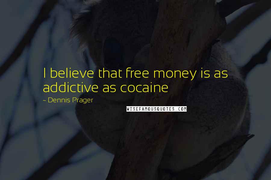 Dennis Prager Quotes: I believe that free money is as addictive as cocaine