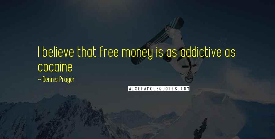 Dennis Prager Quotes: I believe that free money is as addictive as cocaine