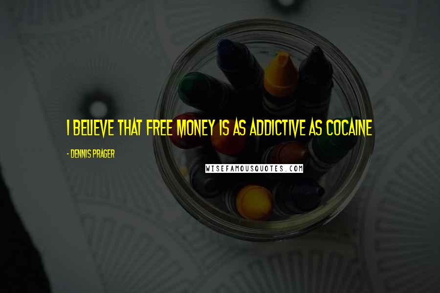 Dennis Prager Quotes: I believe that free money is as addictive as cocaine