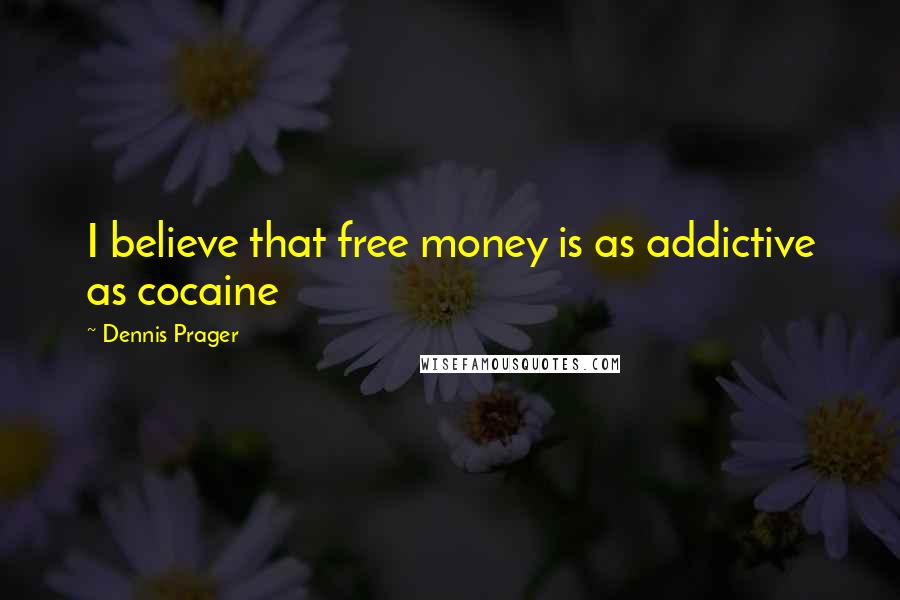 Dennis Prager Quotes: I believe that free money is as addictive as cocaine