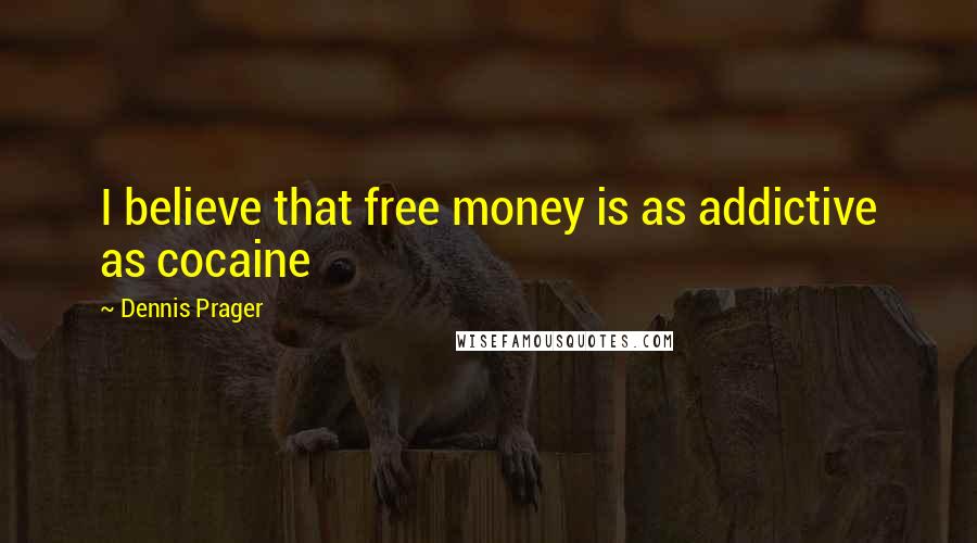 Dennis Prager Quotes: I believe that free money is as addictive as cocaine