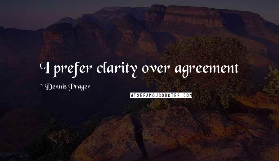 Dennis Prager Quotes: I prefer clarity over agreement