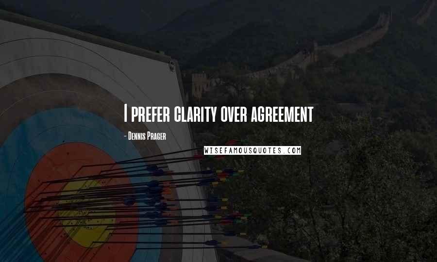 Dennis Prager Quotes: I prefer clarity over agreement