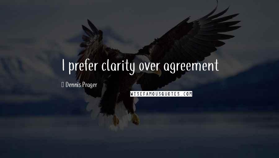 Dennis Prager Quotes: I prefer clarity over agreement
