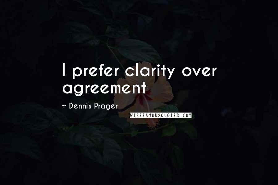 Dennis Prager Quotes: I prefer clarity over agreement