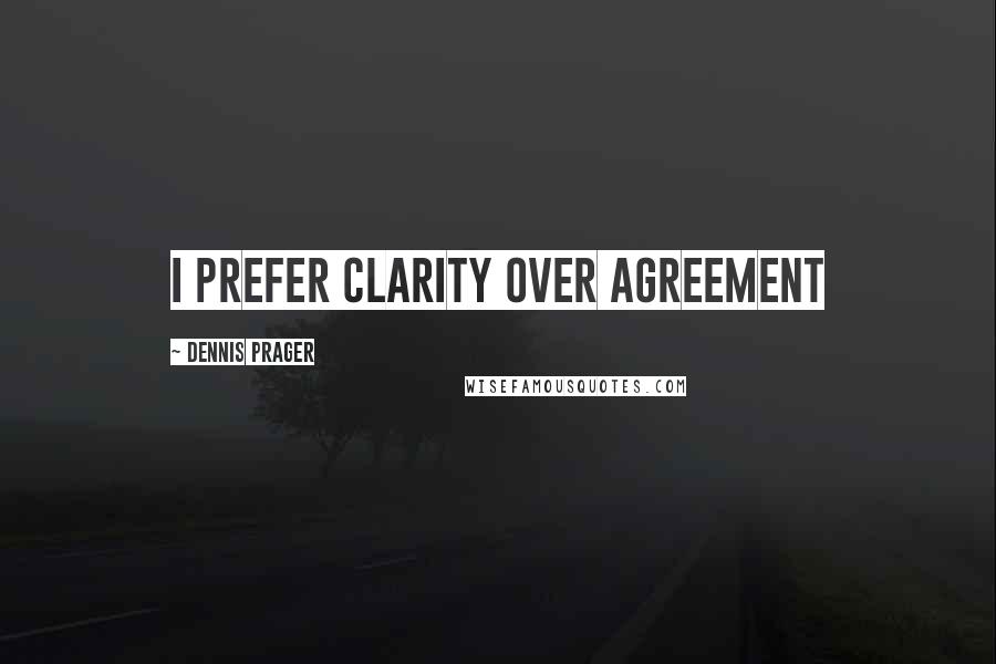 Dennis Prager Quotes: I prefer clarity over agreement