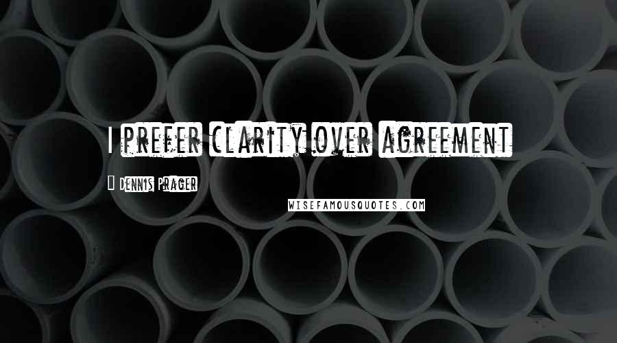 Dennis Prager Quotes: I prefer clarity over agreement