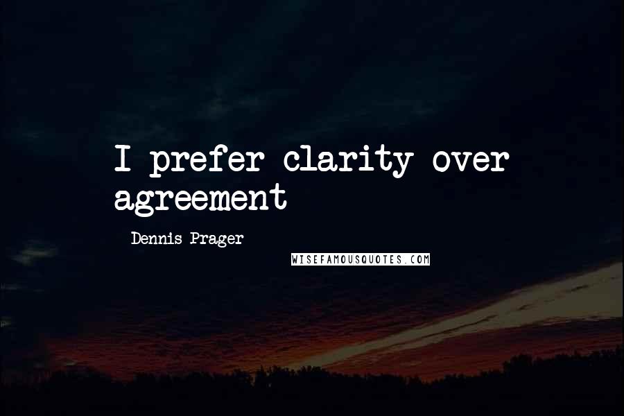 Dennis Prager Quotes: I prefer clarity over agreement