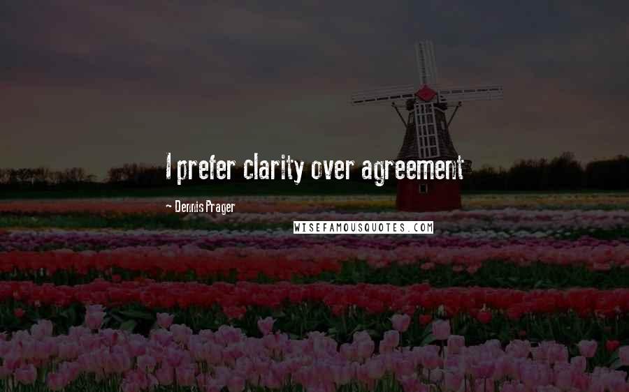 Dennis Prager Quotes: I prefer clarity over agreement