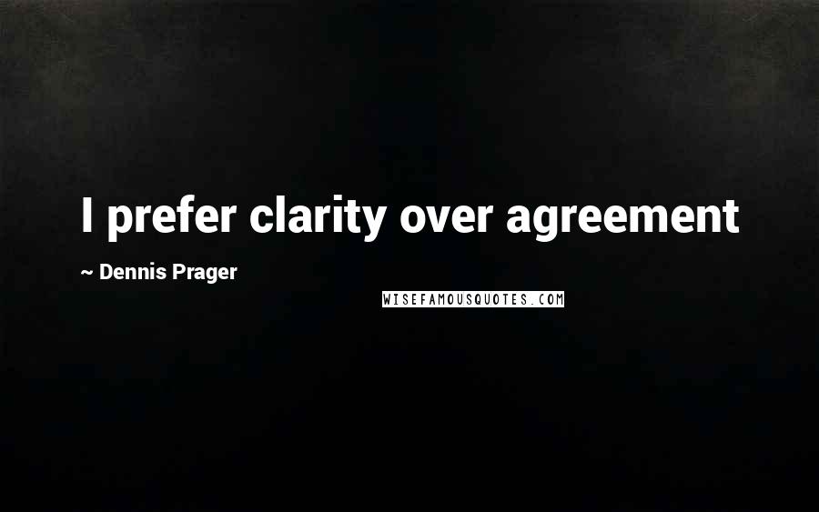 Dennis Prager Quotes: I prefer clarity over agreement