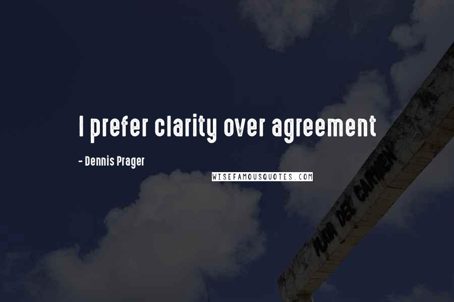 Dennis Prager Quotes: I prefer clarity over agreement