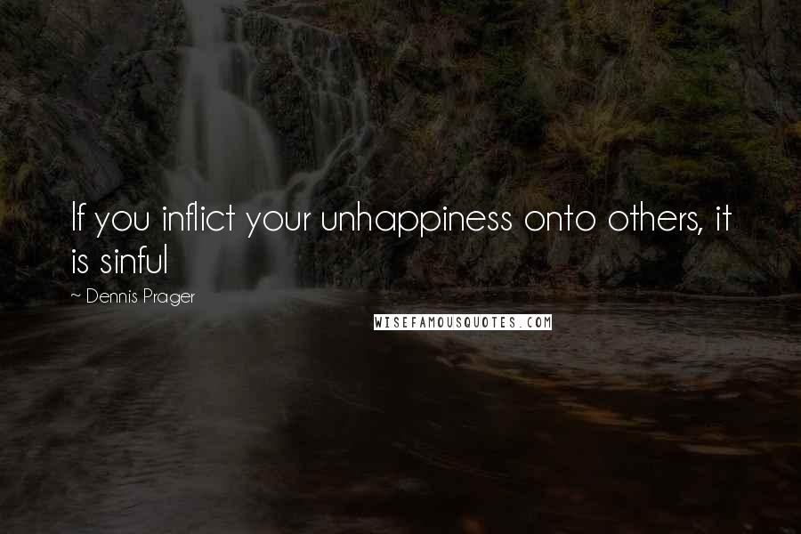 Dennis Prager Quotes: If you inflict your unhappiness onto others, it is sinful