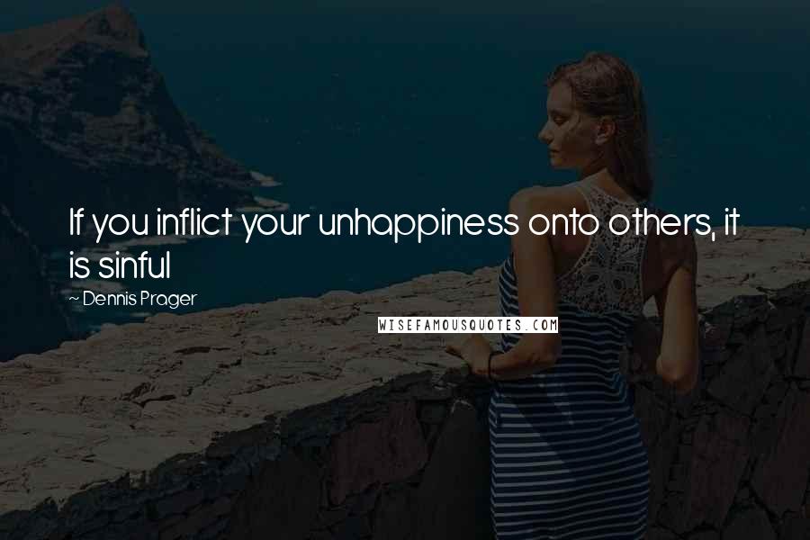Dennis Prager Quotes: If you inflict your unhappiness onto others, it is sinful