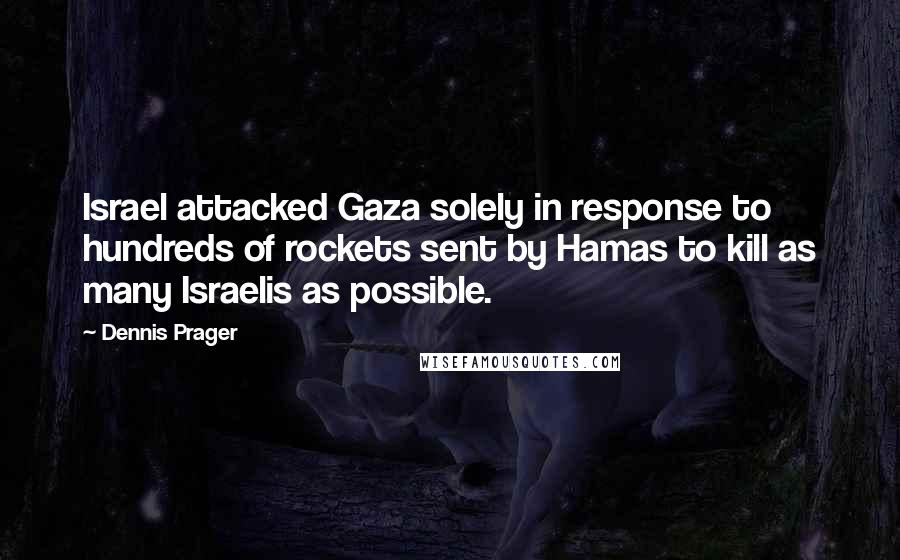 Dennis Prager Quotes: Israel attacked Gaza solely in response to hundreds of rockets sent by Hamas to kill as many Israelis as possible.