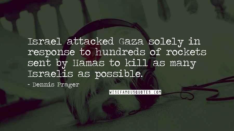 Dennis Prager Quotes: Israel attacked Gaza solely in response to hundreds of rockets sent by Hamas to kill as many Israelis as possible.