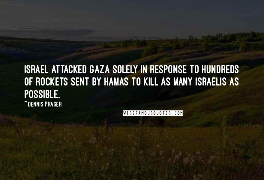 Dennis Prager Quotes: Israel attacked Gaza solely in response to hundreds of rockets sent by Hamas to kill as many Israelis as possible.