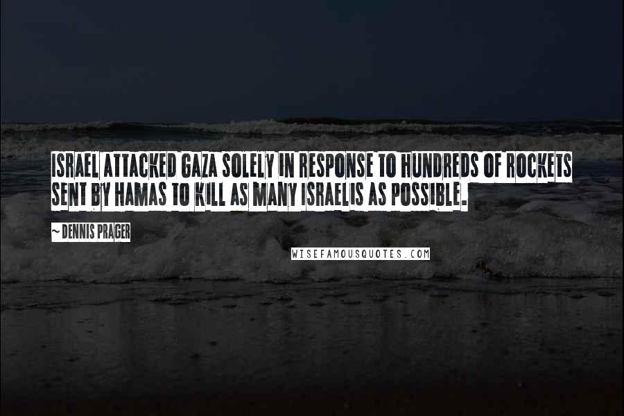 Dennis Prager Quotes: Israel attacked Gaza solely in response to hundreds of rockets sent by Hamas to kill as many Israelis as possible.