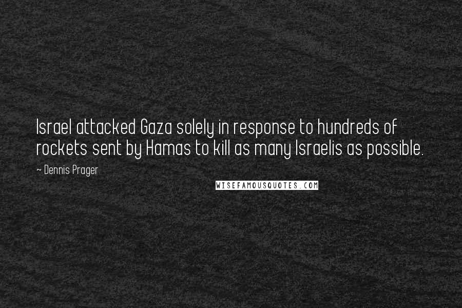Dennis Prager Quotes: Israel attacked Gaza solely in response to hundreds of rockets sent by Hamas to kill as many Israelis as possible.