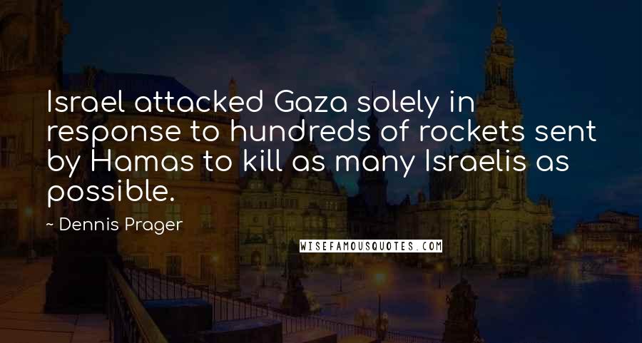Dennis Prager Quotes: Israel attacked Gaza solely in response to hundreds of rockets sent by Hamas to kill as many Israelis as possible.