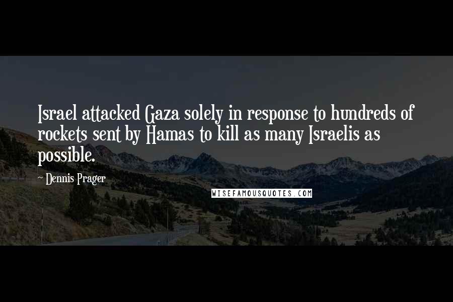 Dennis Prager Quotes: Israel attacked Gaza solely in response to hundreds of rockets sent by Hamas to kill as many Israelis as possible.