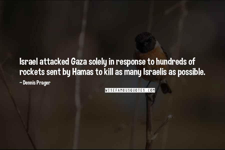 Dennis Prager Quotes: Israel attacked Gaza solely in response to hundreds of rockets sent by Hamas to kill as many Israelis as possible.
