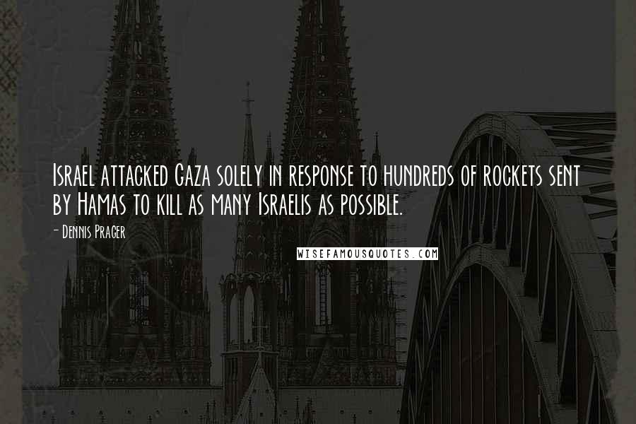 Dennis Prager Quotes: Israel attacked Gaza solely in response to hundreds of rockets sent by Hamas to kill as many Israelis as possible.