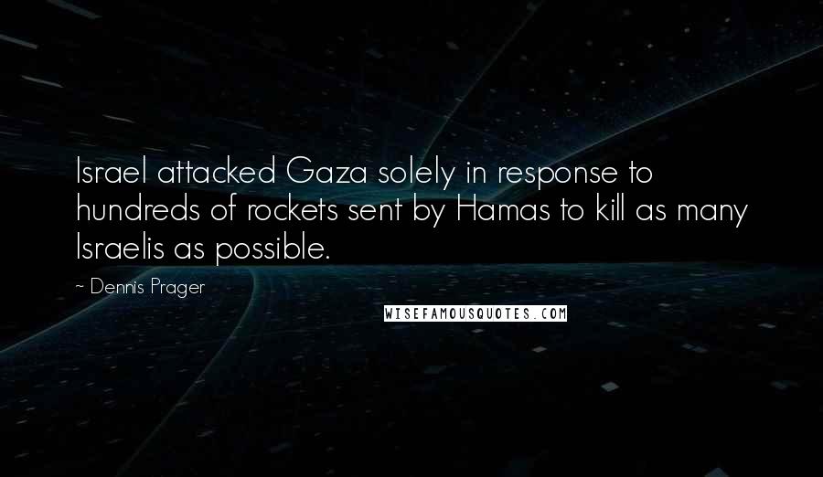 Dennis Prager Quotes: Israel attacked Gaza solely in response to hundreds of rockets sent by Hamas to kill as many Israelis as possible.