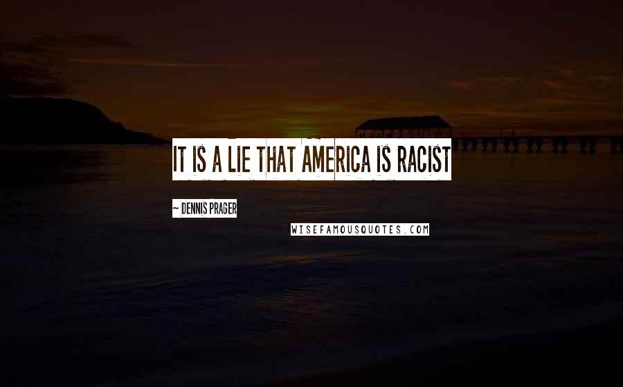 Dennis Prager Quotes: It is a lie that America is racist