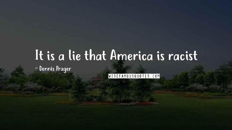 Dennis Prager Quotes: It is a lie that America is racist