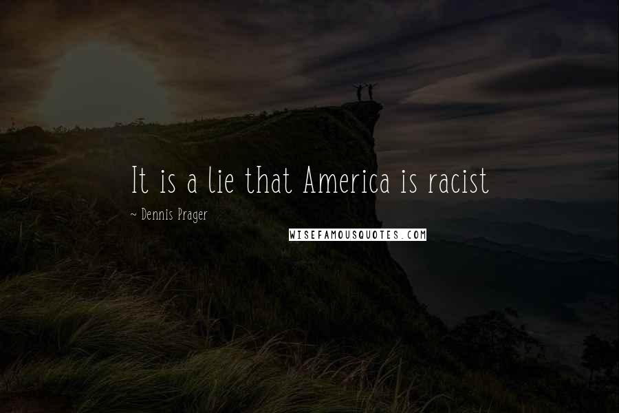 Dennis Prager Quotes: It is a lie that America is racist