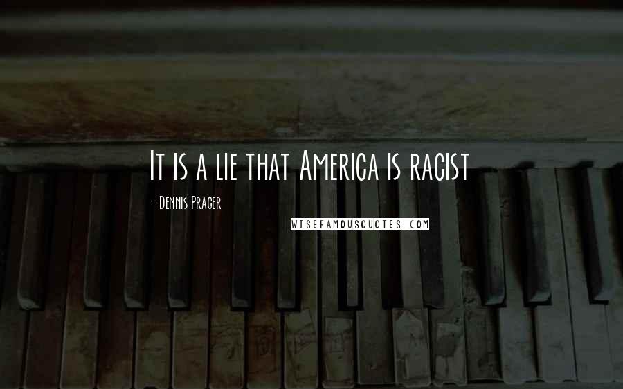 Dennis Prager Quotes: It is a lie that America is racist