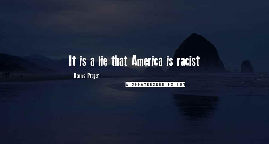 Dennis Prager Quotes: It is a lie that America is racist