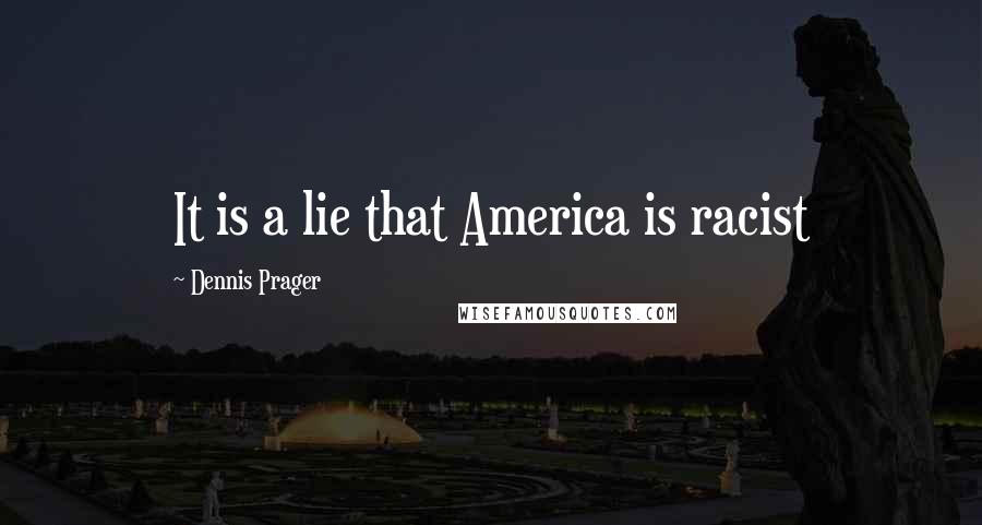 Dennis Prager Quotes: It is a lie that America is racist