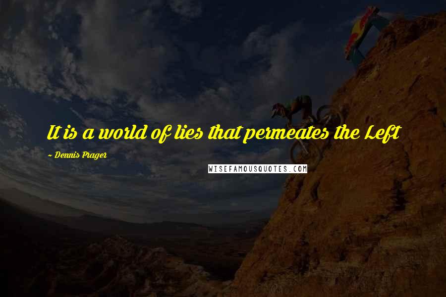 Dennis Prager Quotes: It is a world of lies that permeates the Left
