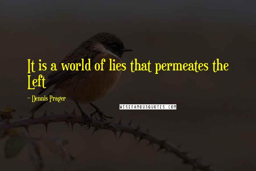Dennis Prager Quotes: It is a world of lies that permeates the Left