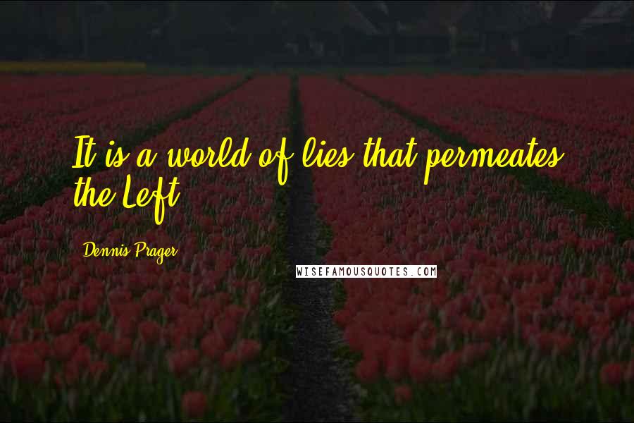 Dennis Prager Quotes: It is a world of lies that permeates the Left