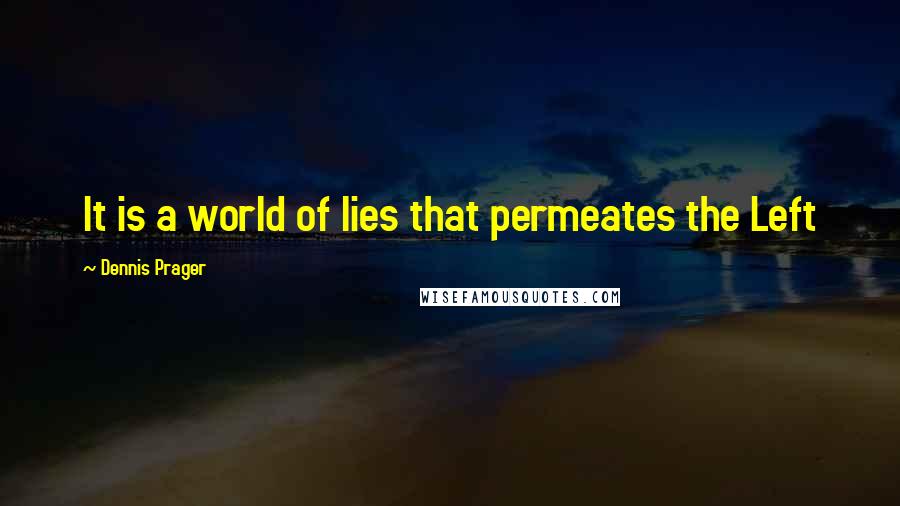 Dennis Prager Quotes: It is a world of lies that permeates the Left