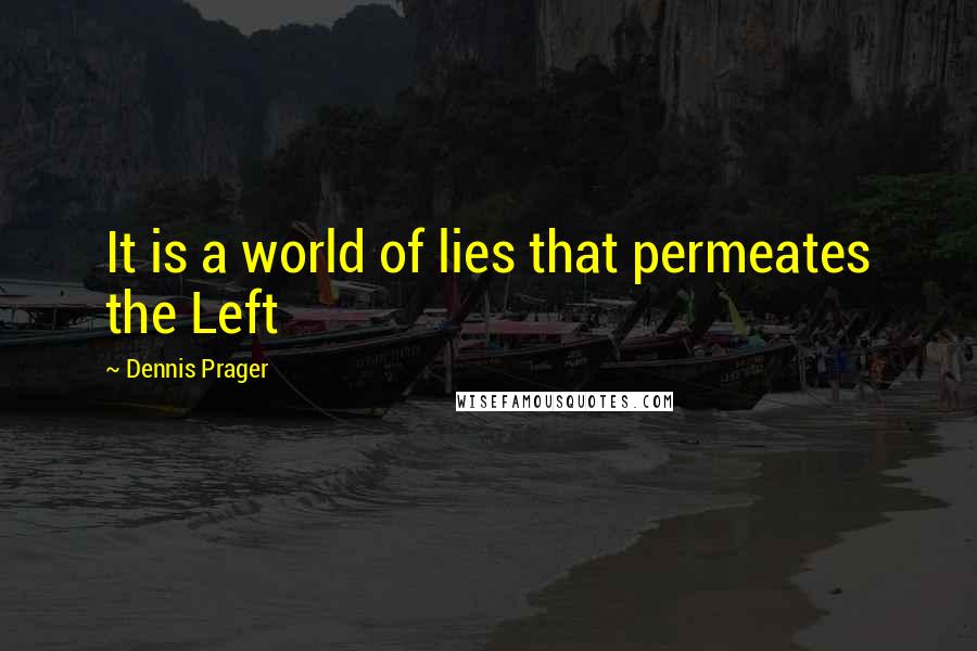 Dennis Prager Quotes: It is a world of lies that permeates the Left