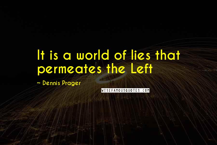 Dennis Prager Quotes: It is a world of lies that permeates the Left