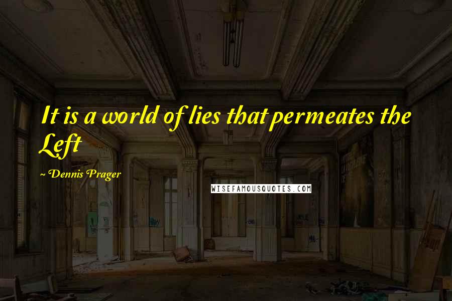 Dennis Prager Quotes: It is a world of lies that permeates the Left