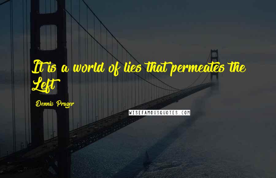 Dennis Prager Quotes: It is a world of lies that permeates the Left
