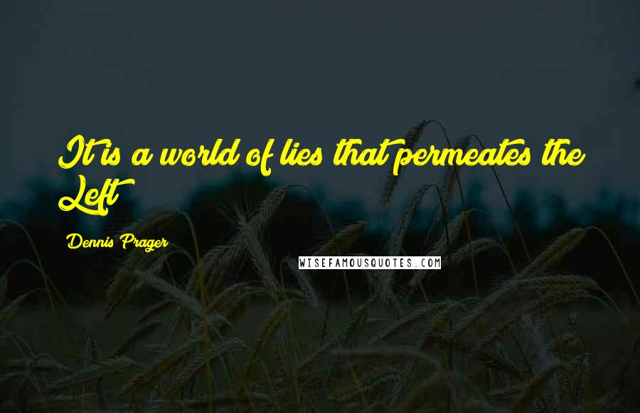 Dennis Prager Quotes: It is a world of lies that permeates the Left