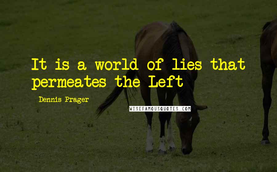 Dennis Prager Quotes: It is a world of lies that permeates the Left